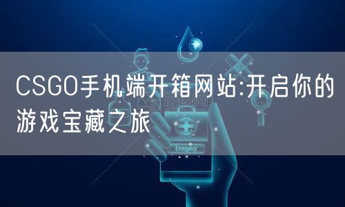CSGO手机端开箱网站:开启你的游戏宝藏之旅