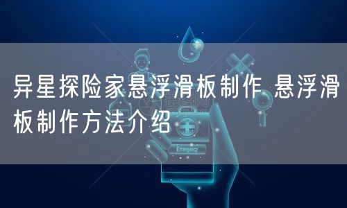 异星探险家悬浮滑板制作 悬浮滑板制作方法介绍