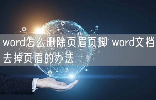 word怎么删除页眉页脚 word文档去掉页眉的办法