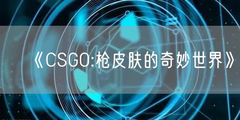《CSGO:枪皮肤的奇妙世界》