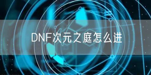 DNF次元之庭怎么进