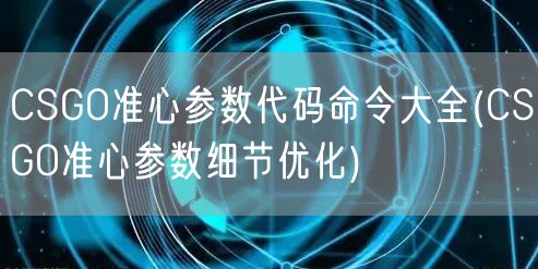 CSGO准心参数代码命令大全(CSGO准心参数细节优化)