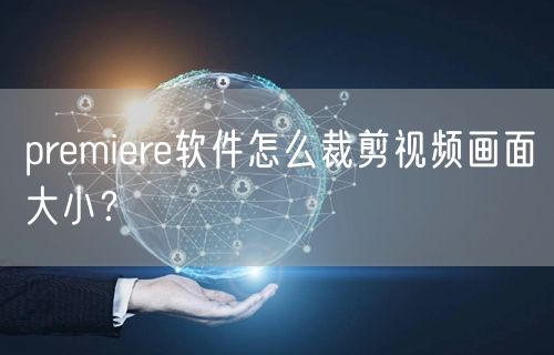 premiere软件怎么裁剪视频画面大小？