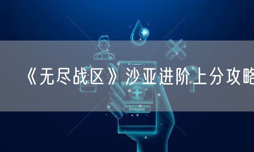《无尽战区》沙亚进阶上分攻略