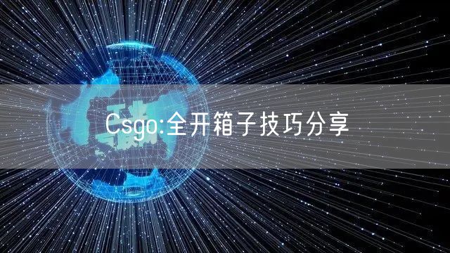 Csgo:全开箱子技巧分享