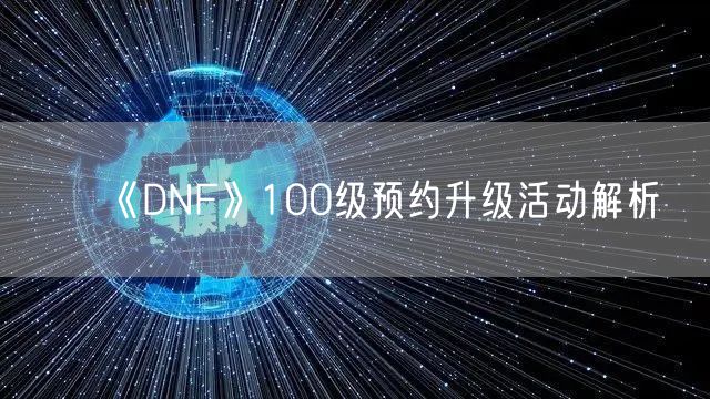 《DNF》100级预约升级活动解析