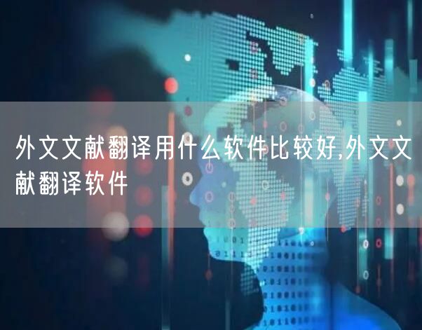 外文文献翻译用什么软件比较好,外文文献翻译软件