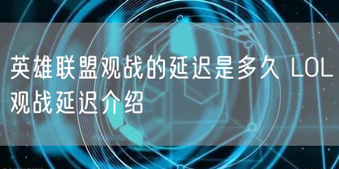 英雄联盟观战的延迟是多久 LOL观战延迟介绍