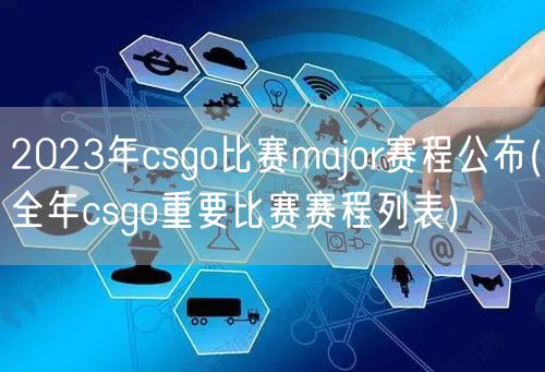 2023年csgo比赛major赛程公布(全年csgo重要比赛赛程列表)