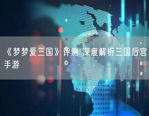 《梦梦爱三国》评测 深度解析三国后宫手游