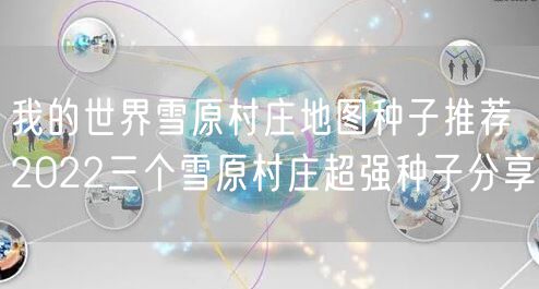我的世界雪原村庄地图种子推荐 2022三个雪原村庄超强种子分享
