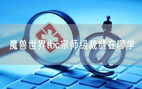 魔兽世界tbc宗师级裁缝在哪学