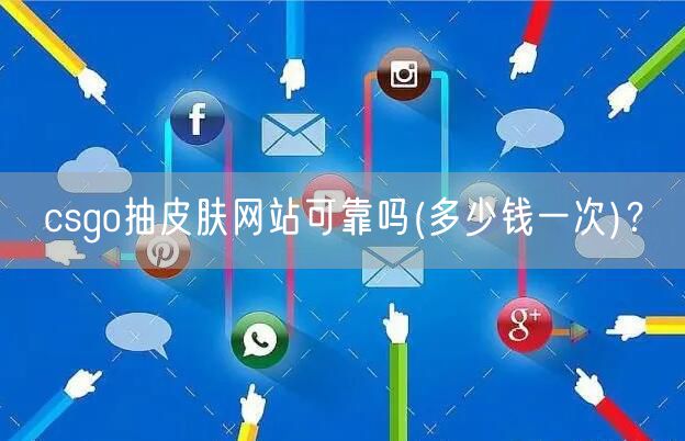 csgo抽皮肤网站可靠吗(多少钱一次)？