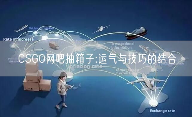 CSGO网吧抽箱子:运气与技巧的结合