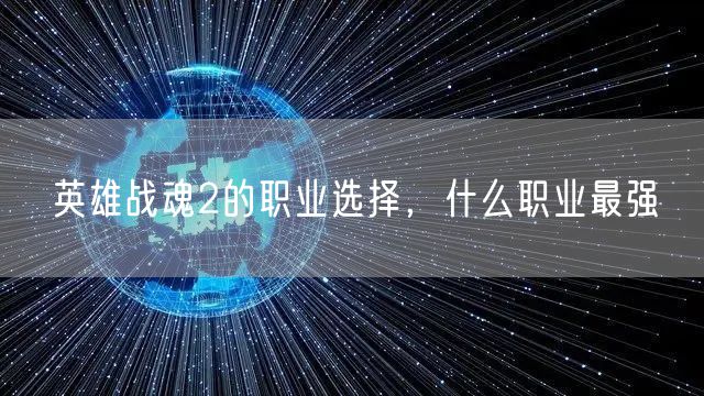 英雄战魂2的职业选择，什么职业最强