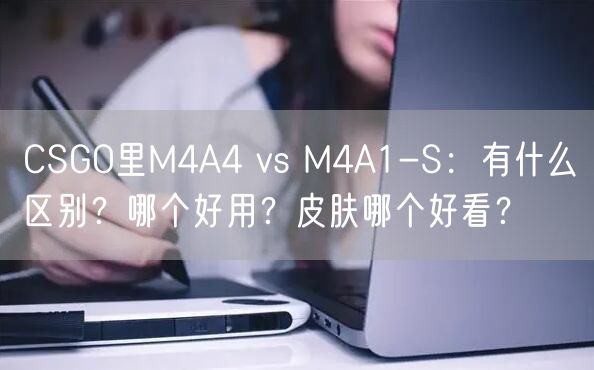 CSGO里M4A4 vs M4A1-S：有什么区别？哪个好用？皮肤哪个好看？