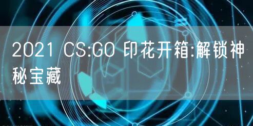 2021 CS:GO 印花开箱:解锁神秘宝藏