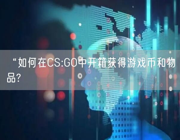 “如何在CS:GO中开箱获得游戏币和物品?