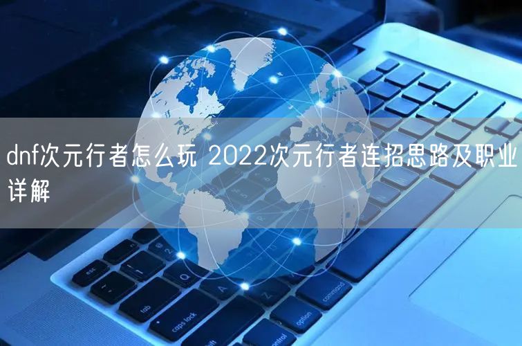 dnf次元行者怎么玩 2022次元行者连招思路及职业详解