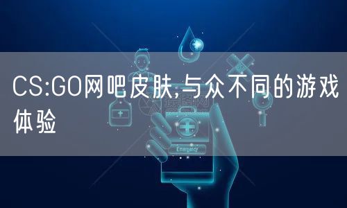 CS:GO网吧皮肤,与众不同的游戏体验