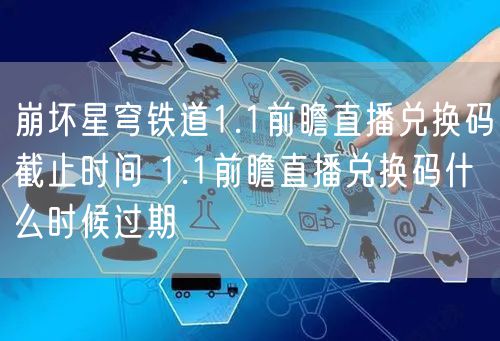 崩坏星穹铁道1.1前瞻直播兑换码截止时间 1.1前瞻直播兑换码什么时候过期