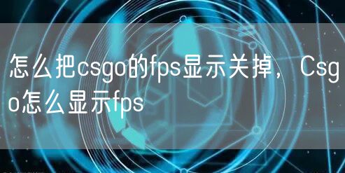 怎么把csgo的fps显示关掉，Csgo怎么显示fps