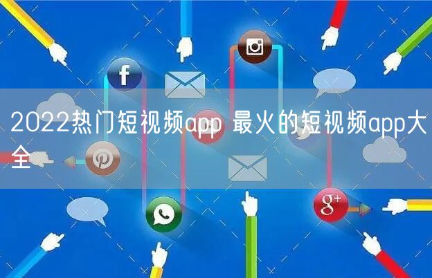 2022热门短视频app 最火的短视频app大全