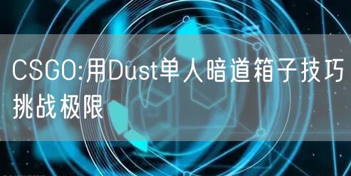 CSGO:用Dust单人暗道箱子技巧挑战极限