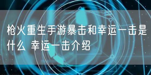 枪火重生手游暴击和幸运一击是什么 幸运一击介绍