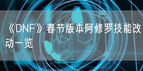 《DNF》春节版本阿修罗技能改动一览