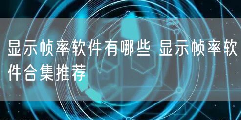 显示帧率软件有哪些 显示帧率软件合集推荐