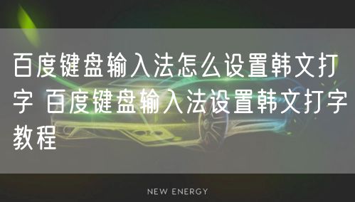 百度键盘输入法怎么设置韩文打字 百度键盘输入法设置韩文打字教程