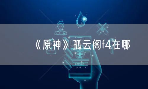 《原神》孤云阁f4在哪