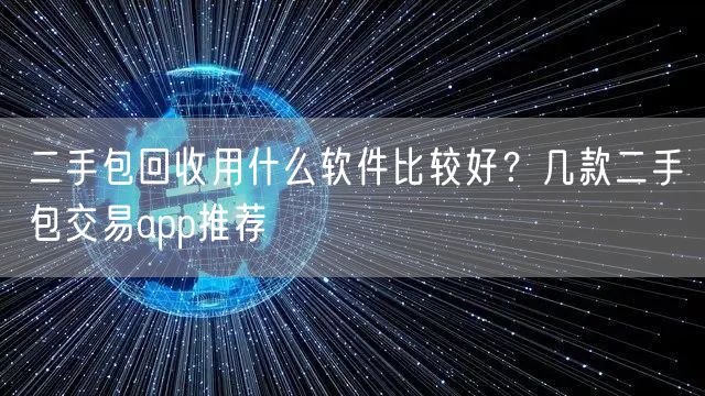 二手包回收用什么软件比较好？几款二手包交易app推荐