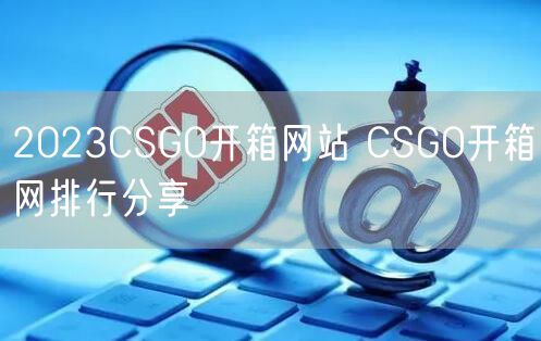 2023CSGO开箱网站 CSGO开箱网排行分享