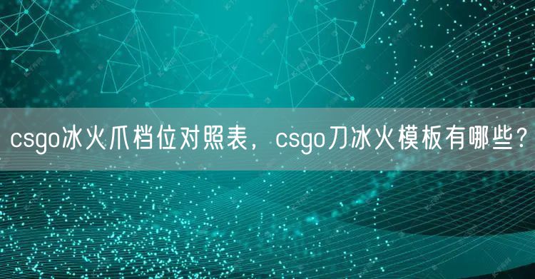 csgo冰火爪档位对照表，csgo刀冰火模板有哪些？
