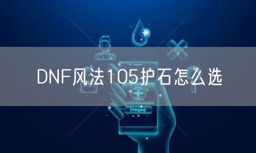 DNF风法105护石怎么选