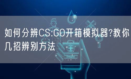 如何分辨CS:GO开箱模拟器?教你几招辨别方法