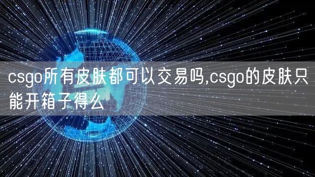 csgo所有皮肤都可以交易吗,csgo的皮肤只能开箱子得么