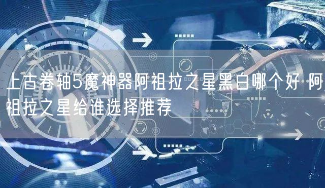 上古卷轴5魔神器阿祖拉之星黑白哪个好 阿祖拉之星给谁选择推荐
