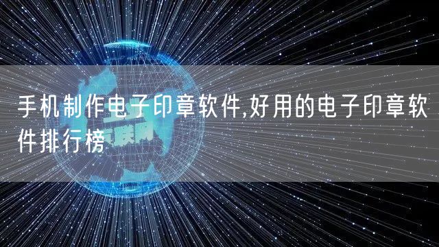 手机制作电子印章软件,好用的电子印章软件排行榜