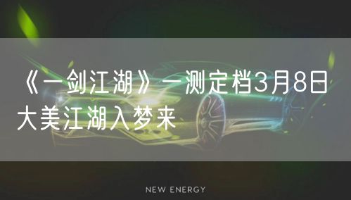 《一剑江湖》一测定档3月8日 大美江湖入梦来
