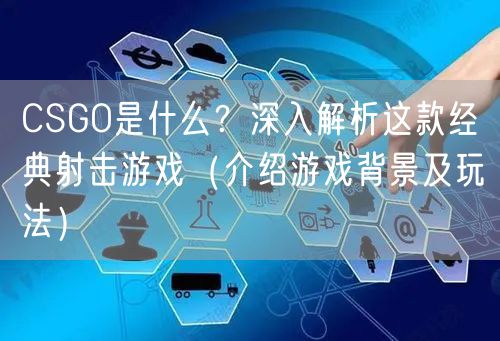 CSGO是什么?深入解析这款经典射击游戏(介绍游戏背景及玩法)