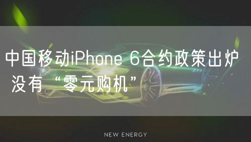 中国移动iPhone 6合约政策出炉  没有“零元购机”