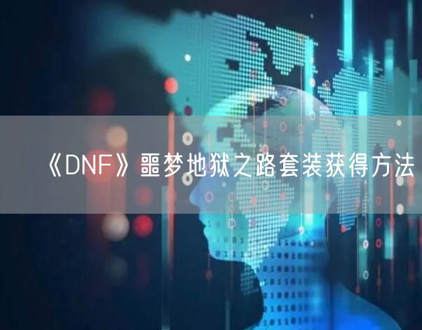 《DNF》噩梦地狱之路套装获得方法