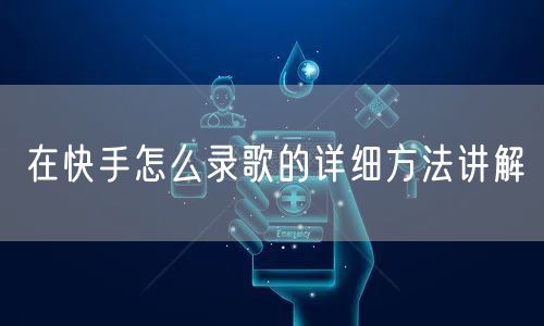 在快手怎么录歌的详细方法讲解