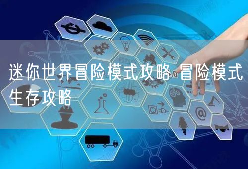 迷你世界冒险模式攻略 冒险模式生存攻略