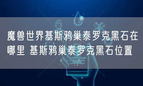魔兽世界基斯鸦巢泰罗克黑石在哪里 基斯鸦巢泰罗克黑石位置