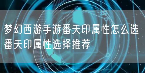 梦幻西游手游番天印属性怎么选 番天印属性选择推荐