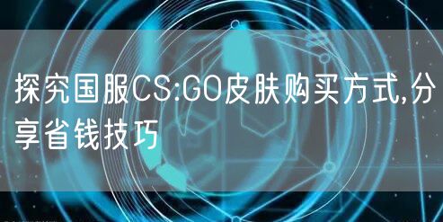 探究国服CS:GO皮肤购买方式,分享省钱技巧